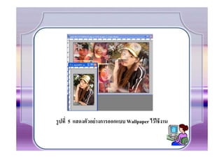 รู ปที 5 แสดงตัวอย่ างการออกแบบ Wallpaper ไว้ ใช้ งาน
 
