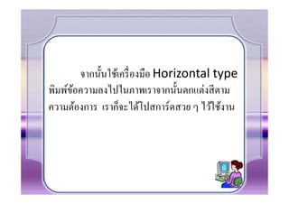 จากนันใช้เครื องมือ Horizontal type
พิมพ์ขอความลงไปในภาพเราจากนันตกแต่งสี ตาม
      ้
ความต้องการ เราก็จะได้โปสการ์ดสวย ๆ ไว้ใช้งาน
 