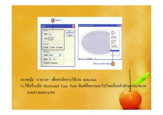 10.กดปุ่ ม <Ctrl+D> เพือยกเลิกการใช้งาน Selection
11.ใช้เครื องมือ Horizontal Type Tool พิมพ์ขอความลงไปโดยเลือกตัวอักษรและขนาด
                                            ้
    ตามความเหมาะสม
 