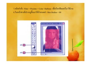 7.คลิกคําสัง Filter > Pixelate > Color Halftone เพือเรี ยกฟิ ลเตอรื มาใช้งาน
                                 ํ
8.ในหน้าต่างทีปรากฏขึ%นมาให้กาหนดค่า Max.Redius = 80
 
