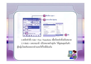 1.4คลิกคําสั.ง Edit > Free Transform เพื.อเรี ยกคําสั.งปรับขนาด
    1.5<Shift + แดรกเมาส์> ปรับขนาดหัวสุ นข ให้ดูสมดุลกับตัว
                                              ั
ผูหญิงโดยสังเกตจากส่ วนคอให้ใกล้เคียงกัน
  ้
 