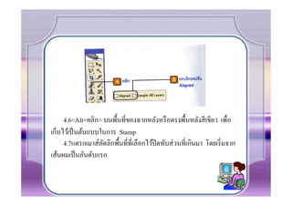 4.6<Alt+คลิก> บนพืCนที.ของฉากหลังหรื อตรงพืCนหลังสี เขียว เพื.อ
เก็บไว้เป็ นต้นแบบในการ Stamp
     4.7แดรกเมาส์คดลิกพืCนที.ที.เลือกไว้ปิดทับส่ วนที.เกินมา โดยเริ. มจาก
                   ั
เส้นผมเป็ นอันดับแรก
 