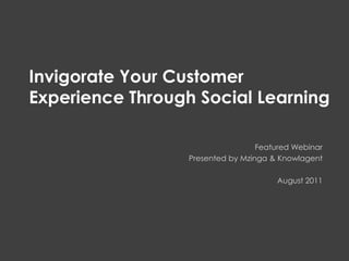  Customer Experience  Invigorate Your CustomerExperience Through Social Learning Featured Webinar Presented by Mzinga & Knowlagent August 2011 
