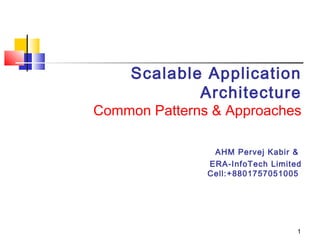 1
Scalable Application
Architecture
Common Patterns & Approaches
AHM Pervej Kabir &
ERA-InfoTech Limited
Cell:+8801757051005
 