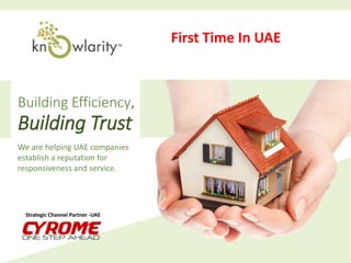 We are helping UAE companies
establish a reputation for
responsiveness and service.
Building Efficiency,
Building Trust
Strategic Channel Partner -UAE
First Time In UAE
 