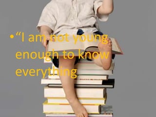 “I am not young enough to know everything.