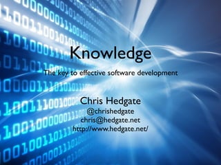 Knowledge
The key to effective software development


           Chris Hedgate
             @chrishedgate
           chris@hedgate.net
        http://www.hedgate.net/
 