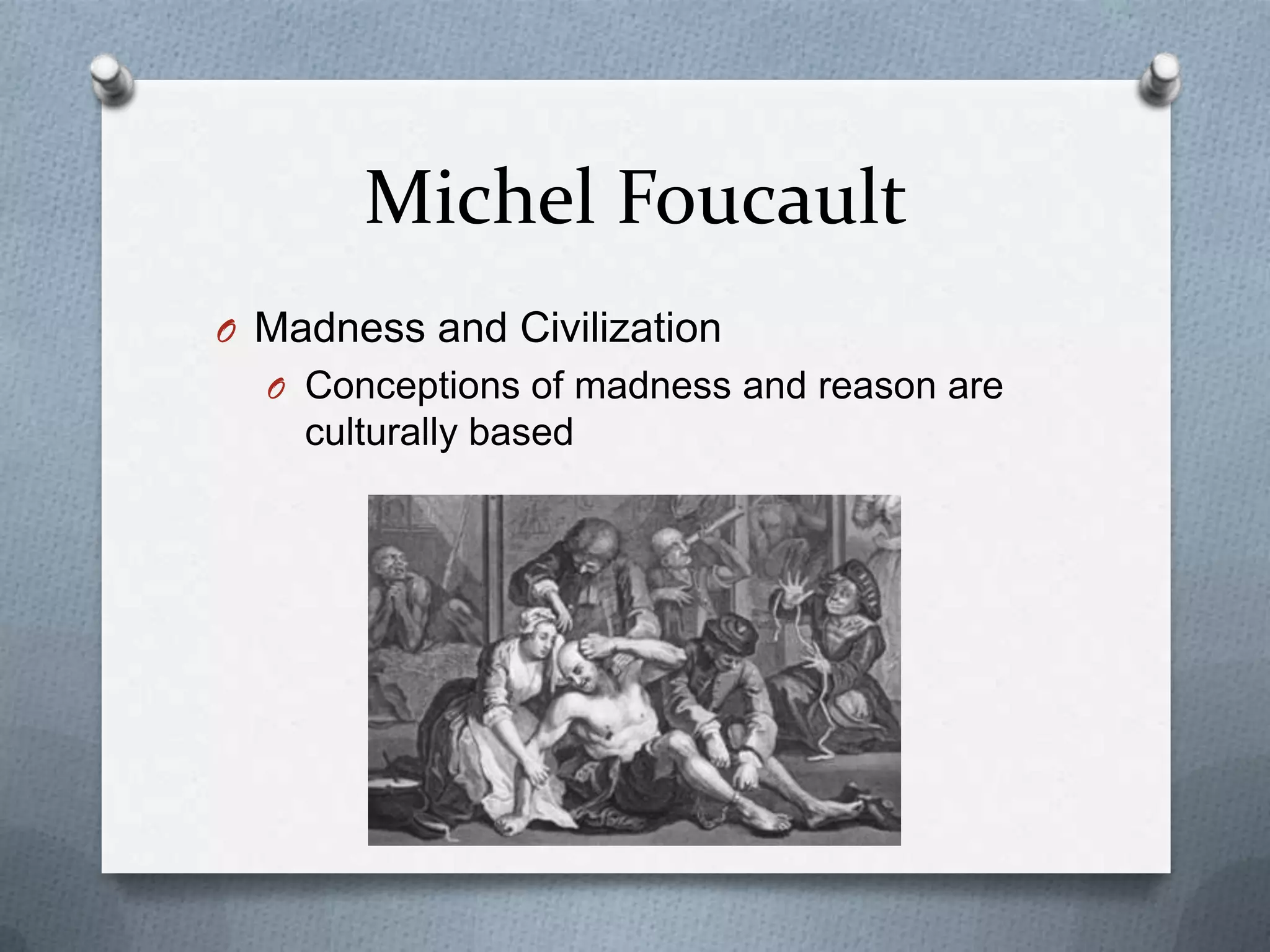 Michel Foucault
O Madness and Civilization
  O Conceptions of madness and reason are
    culturally based
 