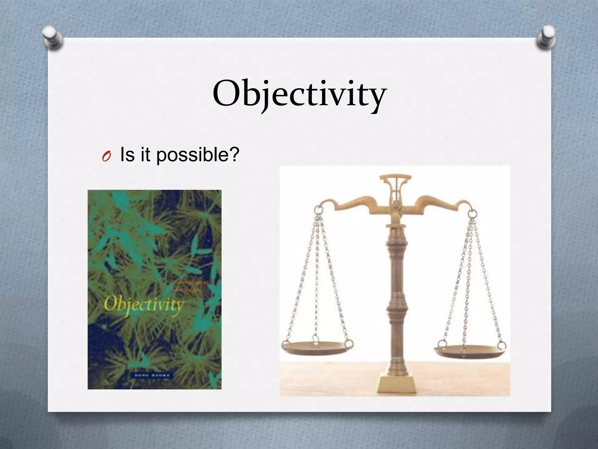 Objectivity
O Is it possible?
 