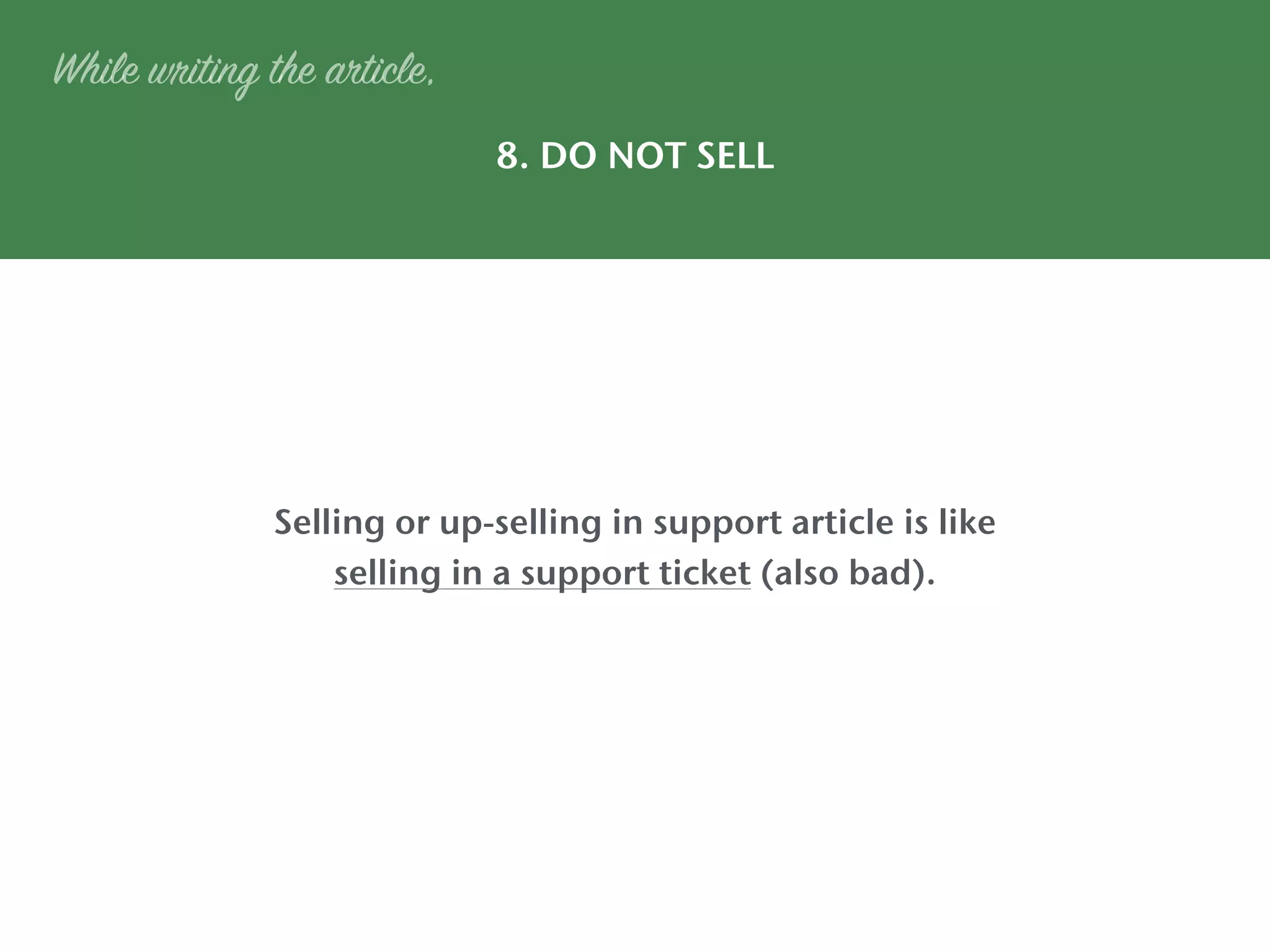 8. DO NOT SELL
While writing the article,
Selling or up-selling in support article is like
selling in a support ticket (also bad).
 
