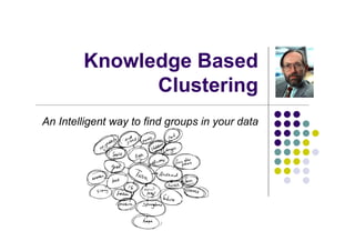 Knowledge Based
              Clustering
An Intelligent way to find groups in your data
 