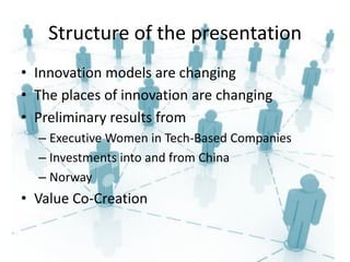 Structure of the presentation
• Innovation models are changing
• The places of innovation are changing
• Preliminary results from
  – Executive Women in Tech-Based Companies
  – Investments into and from China
  – Norway
• Value Co-Creation
 