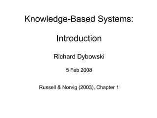 Knowledge-Based Systems:

          Introduction
         Richard Dybowski

              5 Feb 2008


   Russell & Norvig (2003), Chapter 1
 