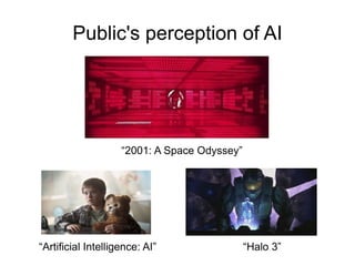 Public's perception of AI




                    “2001: A Space Odyssey”




“Artificial Intelligence: AI”                 “Halo 3”
 