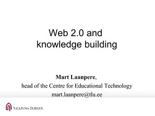 Web 2.0 and  knowledge building Mart Laanpere ,  head of the Centre for Educational Technology [email_address] 