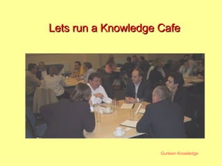 Lets run a Knowledge Cafe 