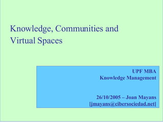 Knowledge, Communities and  Virtual Spaces UPF MBA Knowledge Management 26/10/2005 – Joan Mayans [ [email_address] ] 