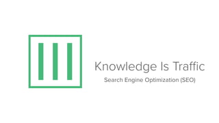 Knowledge Is Traﬃc
Search Engine Optimization (SEO)
 