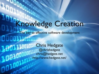 Knowledge Creation
 The key to effective software development


            Chris Hedgate
              @chrishedgate
            chris@hedgate.net
         http://www.hedgate.net/
 