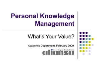Personal Knowledge Management What’s Your Value? Academic Department, February 2009 