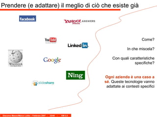 Prendere (e adattare) il meglio di ciò che esiste già Come? In che miscela? Con quali caratteristiche specifiche? Ogni azienda è una caso a sé . Queste tecnologie vanno adattate ai contesti specifici 