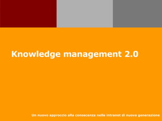 Knowledge management 2.0 Un nuovo approccio alla conoscenza nelle intranet di nuova generazione 