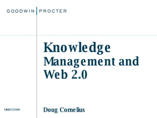 Knowledge  Management and  Web 2.0 Doug Cornelius ©2007. Goodwin Procter  LLP Libd/2125686 