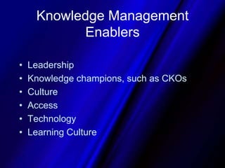 Knowledge Management EnablersLeadershipKnowledge champions, such as CKOsCultureAccessTechnologyLearning Culture