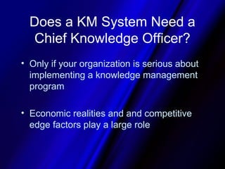 Does a KM System Need a
   Chief Knowledge Officer?
• Only if your organization is serious about
  implementing a knowledg...