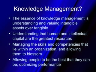 Knowledge Management?
• The essence of knowledge management is
  understanding and valuing intangible
  assets over tangib...