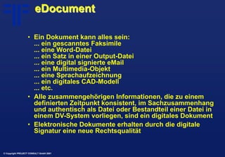 © Copyright PROJECT CONSULT GmbH 2001
eDocument
• Ein Dokument kann alles sein:
... ein gescanntes Faksimile
... eine Word...