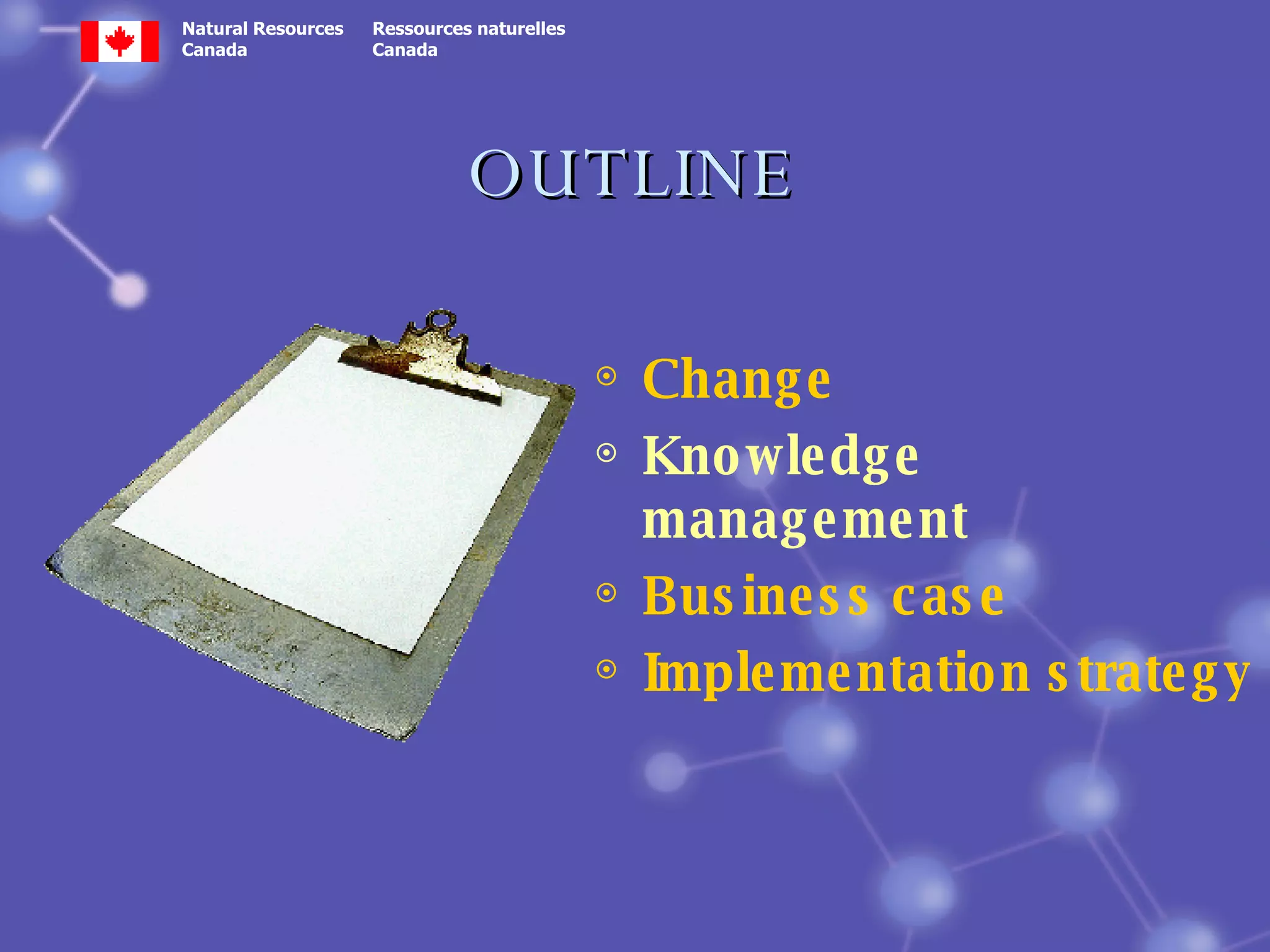 OUTLINE Change Knowledge management Business case  Implementation strategy 