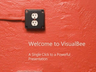 Welcome to VisualBee
A Single Click to a Powerful
Presentation
 