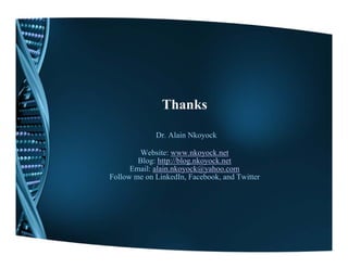 Thanks

             Dr. Alain Nkoyock

        Website:
        W b it www.nkoyock.net
                          k    k t
        Blog: http://blog.nkoyock.net
      Email: alain.nkoyock@yahoo.com
Follow me on LinkedIn, Facebook, and Twitter
 