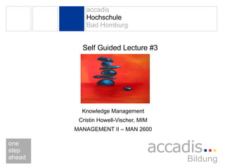 Self Guided Lecture #3 Knowledge Management Cristin Howell-Vischer, MIM MANAGEMENT II – MAN 2600 