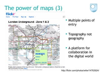 The power of maps (3) Multiple points of entry Topography not geography A platform for collaboration in the digital world http://flickr.com/photos/wttw/14763924/ 