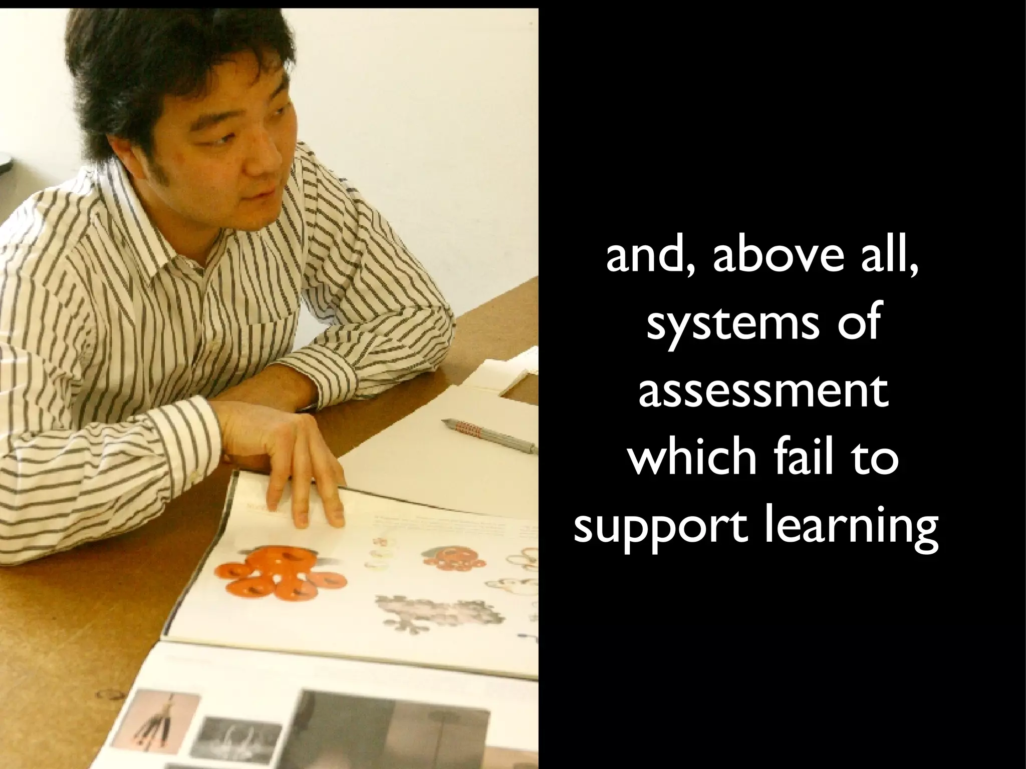 and, above all, systems of assessment which fail to support learning  