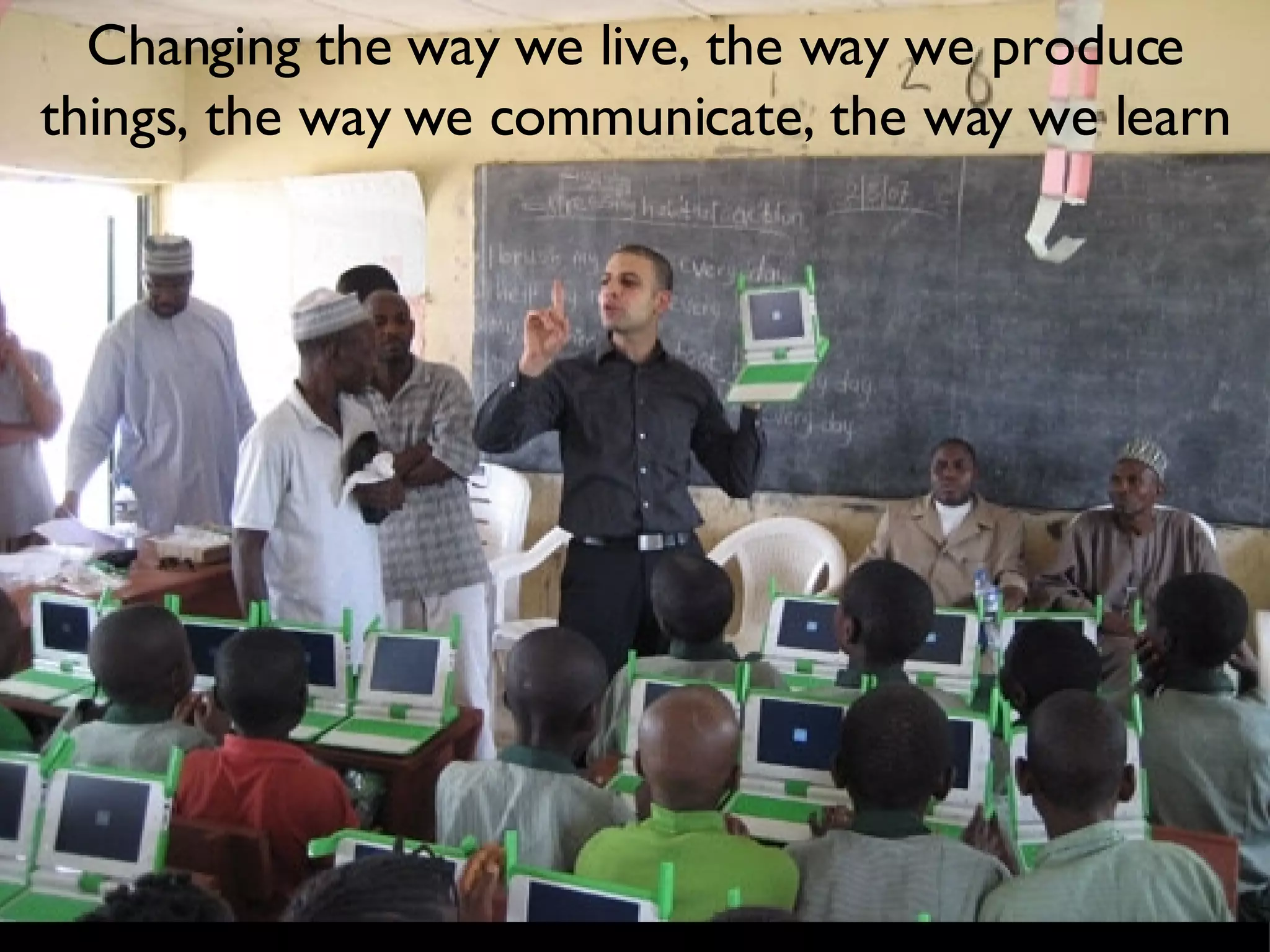 Changing the way we live, the way we produce things, the way we communicate, the way we learn 