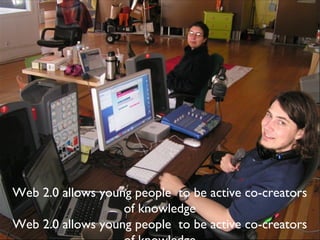 Web 2.0 allows young people  to be active co-creators of knowledge Web 2.0 allows young people  to be active co-creators of knowledge 