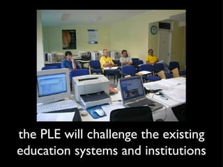the PLE will challenge the existing education systems and institutions 