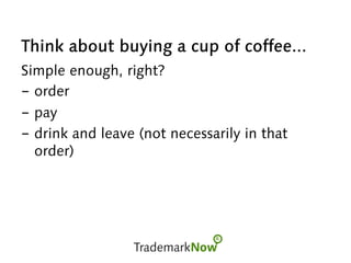 Think about buying a cup of coffee...
Simple enough, right?
-  order
-  pay
-  drink and leave (not necessarily in that
order)
 