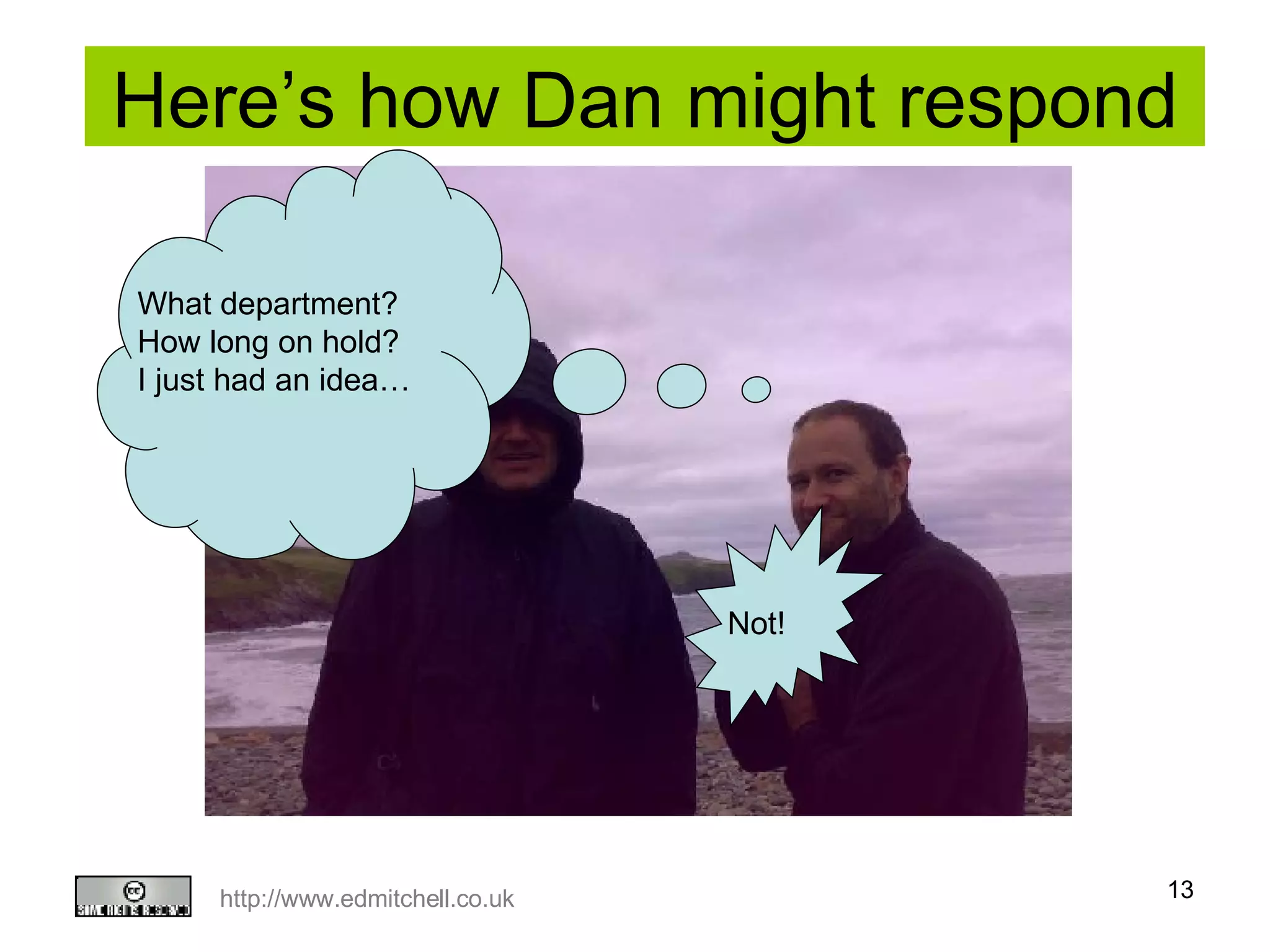 Here’s how Dan might respond What department? How long on hold? I just had an idea… Not! 