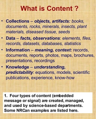 What is Content ? ,[object Object],[object Object],[object Object],[object Object],1.  Four types of content (embedded message or signal) are created, managed, and used by science-based departments.  Some NRCan examples are listed here. 