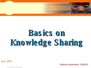 Basics on Knowledge Sharing April, 2007 Webinar presentation, LINGOS 