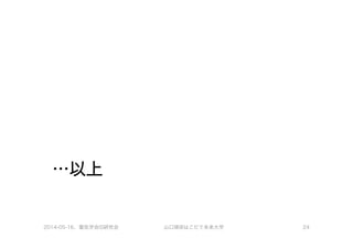 …以上
2014-05-16、電気学会IS研究会 山口琢@はこだて未来大学 24
 