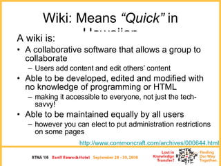 Wiki: Means  “Quick”  in Hawaiian <ul><li>A wiki is: </li></ul><ul><li>A collaborative software that allows a group to col...