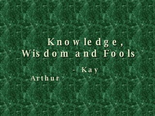 Knowledge, Wisdom and Fools -  Kay Arthur 