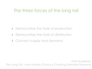 The three forces of the long tail



    ‣   Democratise the tools of production
    ‣   Democratise the tools of distribu...