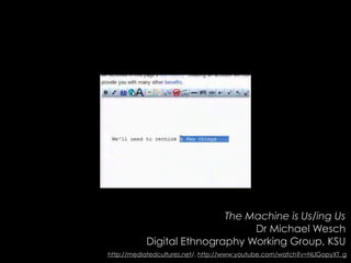 The Machine is Us/ing Us
                                Dr Michael Wesch
           Digital Ethnography Working Group, KS...