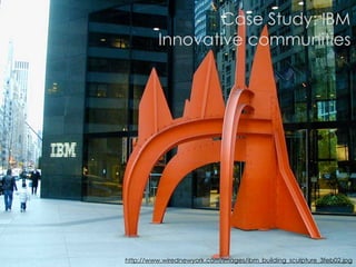 Case Study: IBM
         Innovative communities




http://www.wirednewyork.com/images/ibm_building_sculpture_3feb02.jpg